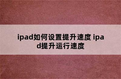 ipad如何设置提升速度 ipad提升运行速度